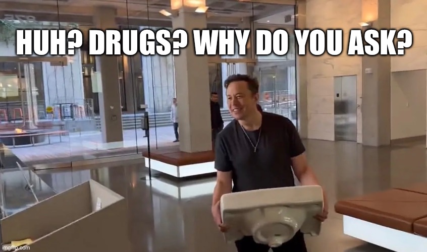 Elon On Drügs | HUH? DRUGS? WHY DO YOU ASK? | image tagged in elon musk,drugs,crazy,let this sink in,elon,musk | made w/ Imgflip meme maker