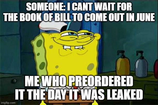 I love bill cipher | SOMEONE: I CANT WAIT FOR THE BOOK OF BILL TO COME OUT IN JUNE; ME WHO PREORDERED IT THE DAY IT WAS LEAKED | image tagged in memes,don't you squidward,gravity falls,bill cipher,book of bill,barney stole my waffles | made w/ Imgflip meme maker