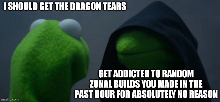 Evil Kermit | I SHOULD GET THE DRAGON TEARS; GET ADDICTED TO RANDOM ZONAL BUILDS YOU MADE IN THE PAST HOUR FOR ABSOLUTELY NO REASON | image tagged in memes,evil kermit | made w/ Imgflip meme maker