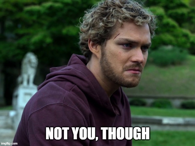Not you though | NOT YOU, THOUGH | image tagged in iron fist,marvel,netflix,disney,mcu | made w/ Imgflip meme maker