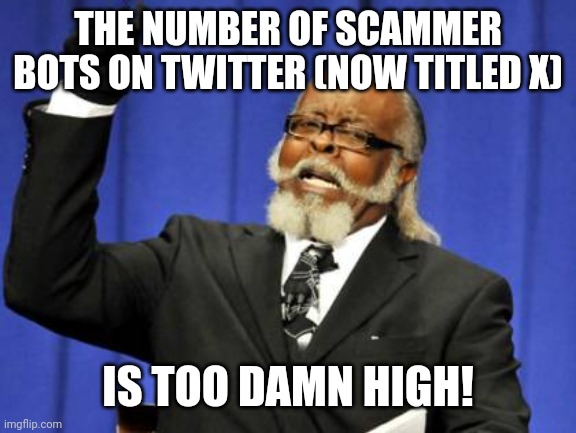 Too Damn High | THE NUMBER OF SCAMMER BOTS ON TWITTER (NOW TITLED X); IS TOO DAMN HIGH! | image tagged in memes,twitter,bot | made w/ Imgflip meme maker