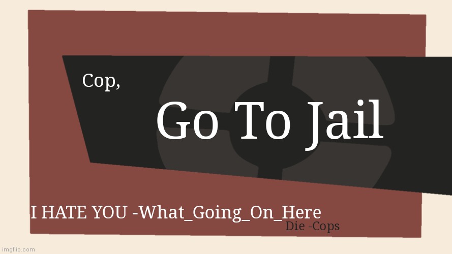 Cursed Comment Template | Go To Jail; Cop, I HATE YOU -What_Going_On_Here; Die -Cops | image tagged in meet the blank | made w/ Imgflip meme maker