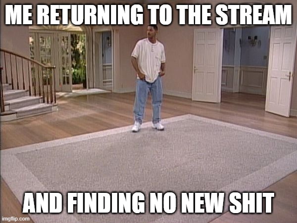 Will Smith empty room | ME RETURNING TO THE STREAM; AND FINDING NO NEW SHIT | image tagged in will smith empty room | made w/ Imgflip meme maker
