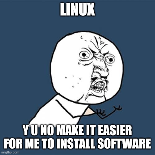Y U No | LINUX; Y U NO MAKE IT EASIER FOR ME TO INSTALL SOFTWARE | image tagged in memes,y u no | made w/ Imgflip meme maker