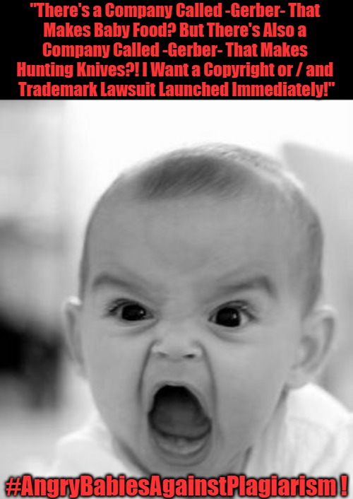 Angry Babies Against Plagiarism | "There's a Company Called -Gerber- That 

Makes Baby Food? But There's Also a 

Company Called -Gerber- That Makes 

Hunting Knives?! I Want a Copyright or / and 

Trademark Lawsuit Launched Immediately!"; #AngryBabiesAgainstPlagiarism ! | image tagged in angry baby,patents pending,trademark,copyright,plagiarism,lawsuits | made w/ Imgflip meme maker