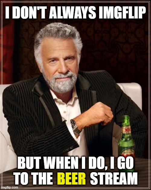 The Most Interesting Man In The World | I DON'T ALWAYS IMGFLIP; BUT WHEN I DO, I GO TO THE              STREAM; BEER | image tagged in the most interesting man in the world,beer,imgflip,imgflip users,streams,fun | made w/ Imgflip meme maker