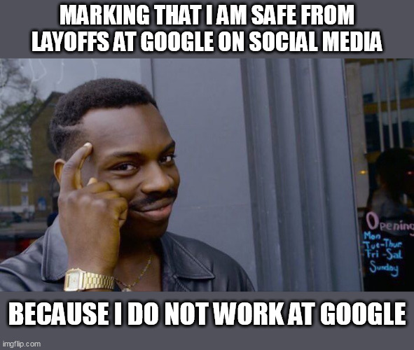 Marking that I am safe from layoffs at google on social media | MARKING THAT I AM SAFE FROM LAYOFFS AT GOOGLE ON SOCIAL MEDIA; BECAUSE I DO NOT WORK AT GOOGLE | image tagged in memes,roll safe think about it,funny,google,social media,layoffs | made w/ Imgflip meme maker