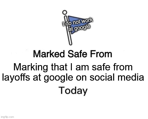 Marking that I am safe from layoffs at google on social media | I do not work
 at google; Marking that I am safe from layoffs at google on social media | image tagged in memes,marked safe from,funny,social media,google,layoffs | made w/ Imgflip meme maker