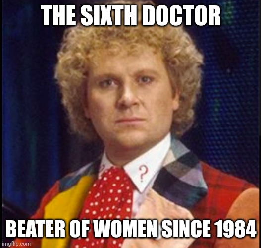The twin dilemma | THE SIXTH DOCTOR; BEATER OF WOMEN SINCE 1984 | image tagged in doctor who | made w/ Imgflip meme maker