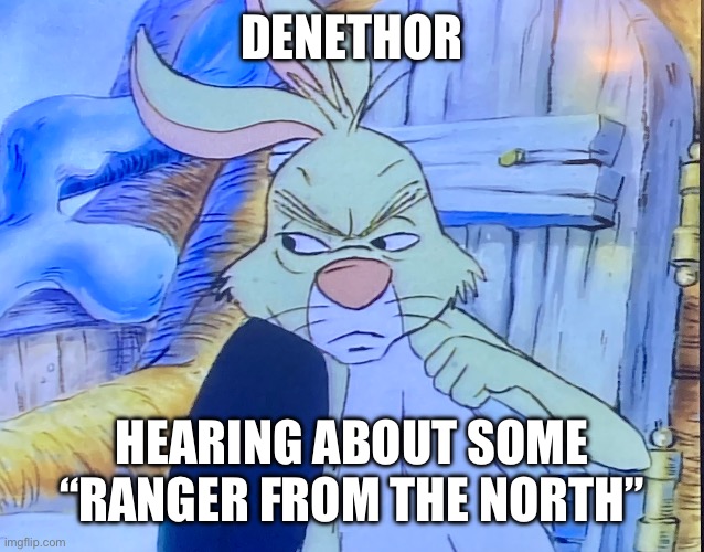 Will not bow | DENETHOR; HEARING ABOUT SOME “RANGER FROM THE NORTH” | image tagged in lotr,winnie the pooh,literature | made w/ Imgflip meme maker