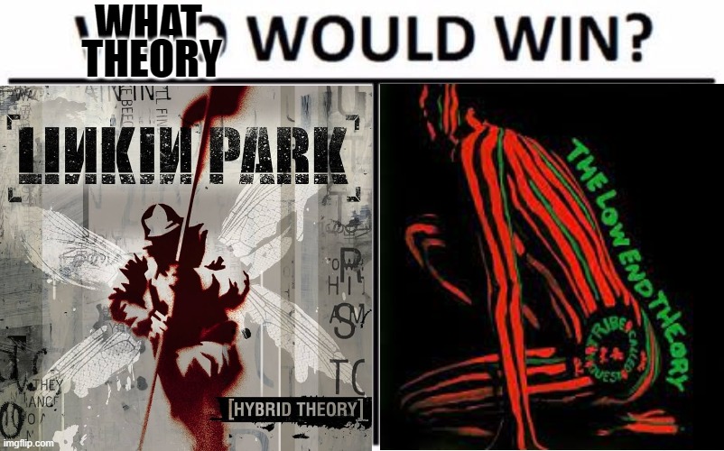 Which theory would win? | WHAT; THEORY | image tagged in memes,who would win,linkin park,a tribe called quest,hip hop,album | made w/ Imgflip meme maker