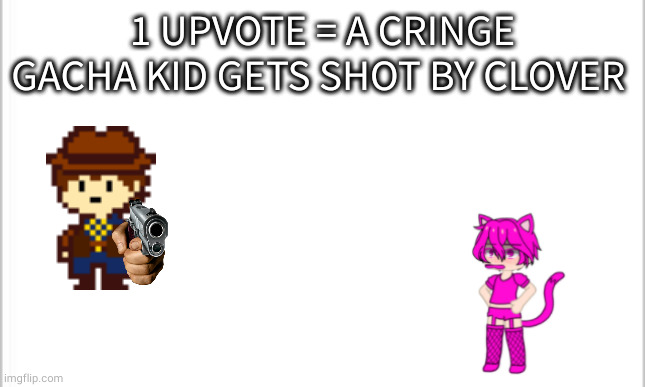 white background | 1 UPVOTE = A CRINGE GACHA KID GETS SHOT BY CLOVER | image tagged in white background | made w/ Imgflip meme maker