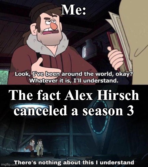 Gravity Falls Understanding | Me:; The fact Alex Hirsch canceled a season 3 | image tagged in gravity falls understanding | made w/ Imgflip meme maker