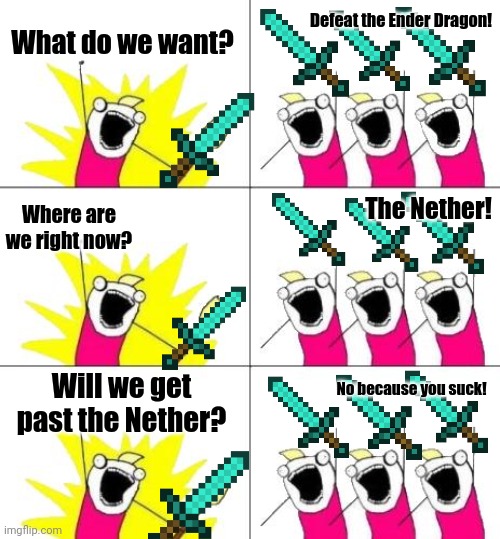 Me In the Nether | Defeat the Ender Dragon! What do we want? The Nether! Where are we right now? Will we get past the Nether? No because you suck! | image tagged in memes,what do we want 3,minecraft,minecraft memes,nether | made w/ Imgflip meme maker