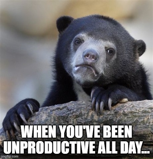 It's a sad realization... | WHEN YOU'VE BEEN UNPRODUCTIVE ALL DAY... | image tagged in memes,confession bear,unproductive,productivity,lazy,sad | made w/ Imgflip meme maker