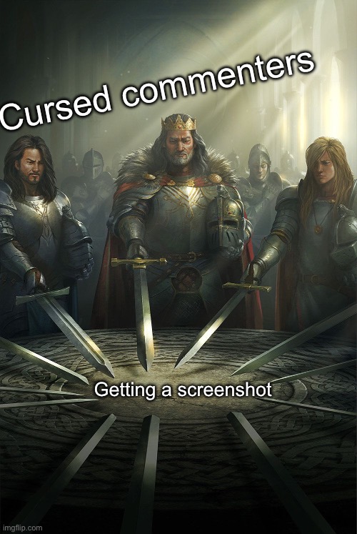 Round table | Cursed commenters; Getting a screenshot | image tagged in round table | made w/ Imgflip meme maker