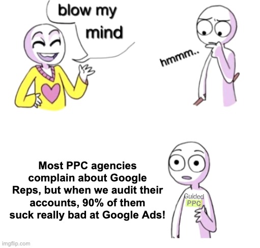 Google Ads Agencies vs Google Reps | Most PPC agencies complain about Google Reps, but when we audit their accounts, 90% of them suck really bad at Google Ads! | image tagged in blow my mind,google ads,advertising,google,ads,youtube ads | made w/ Imgflip meme maker