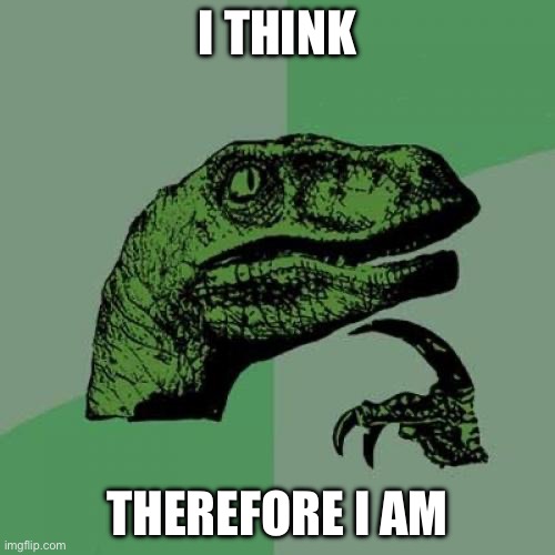 Philosoraptor | I THINK; THEREFORE I AM | image tagged in memes,philosoraptor | made w/ Imgflip meme maker