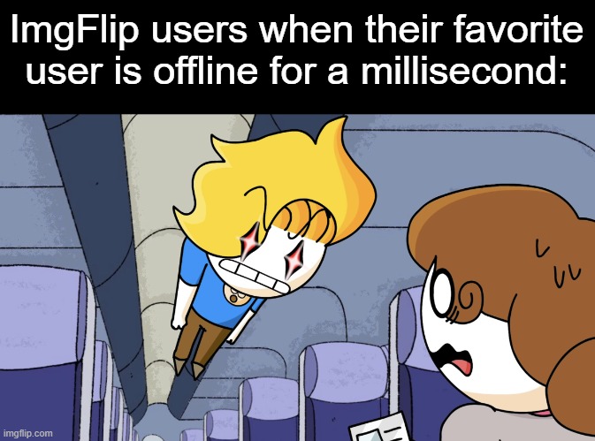 why are they so *mad*? | ImgFlip users when their favorite user is offline for a millisecond: | image tagged in haminations but mad,imgflip users,offline,online,memes | made w/ Imgflip meme maker