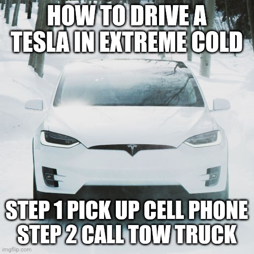 I would like to feel sorry for all the EV owners during this latest cold snap. But I changed my mind. | HOW TO DRIVE A TESLA IN EXTREME COLD; STEP 1 PICK UP CELL PHONE
STEP 2 CALL TOW TRUCK | image tagged in electricity,cars,tesla,cold weather,elon musk,task failed successfully | made w/ Imgflip meme maker
