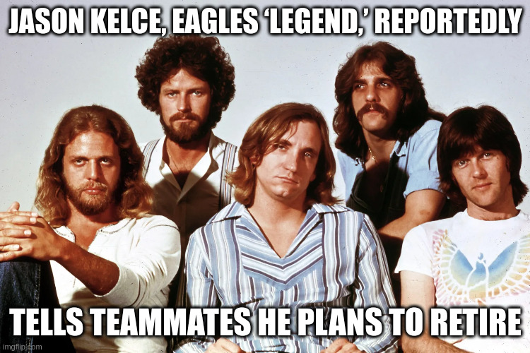 JASON KELCE, EAGLES ‘LEGEND,’ REPORTEDLY; TELLS TEAMMATES HE PLANS TO RETIRE | image tagged in eagles,music,football,silly,fun,humor | made w/ Imgflip meme maker