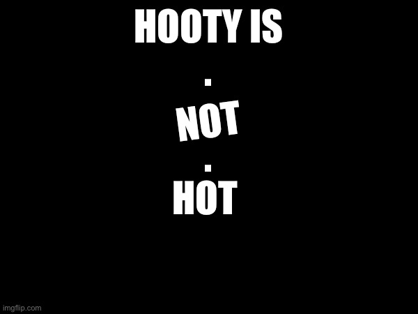 (Merp: Yes he is) | NOT; HOOTY IS

.
.

.

HOT | image tagged in declared | made w/ Imgflip meme maker