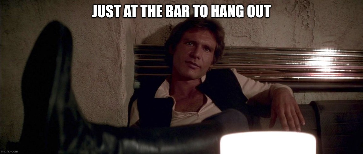 JUST AT THE BAR TO HANG OUT | made w/ Imgflip meme maker