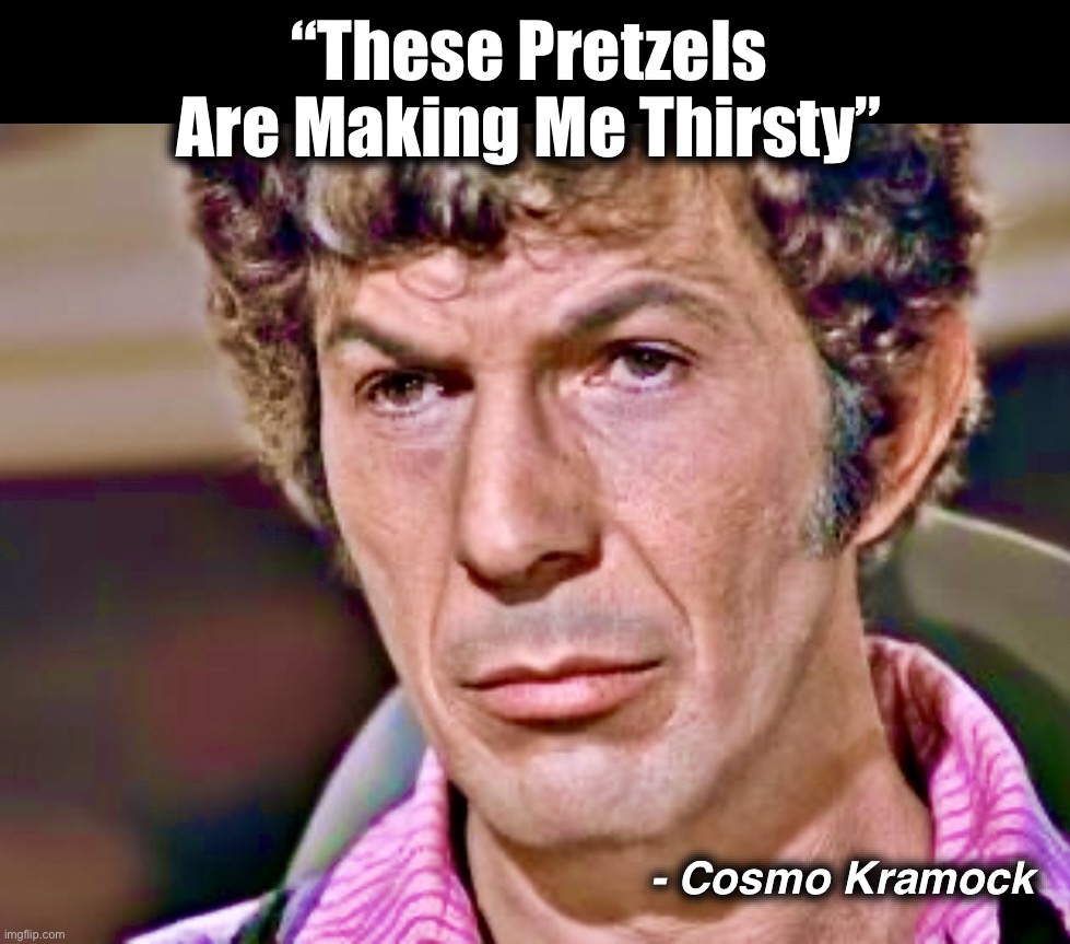 Sein Trek | “These Pretzels
Are Making Me Thirsty”; - Cosmo Kramock | image tagged in leonard nimoy,star trek,seinfeld,kramer,memes,spock | made w/ Imgflip meme maker