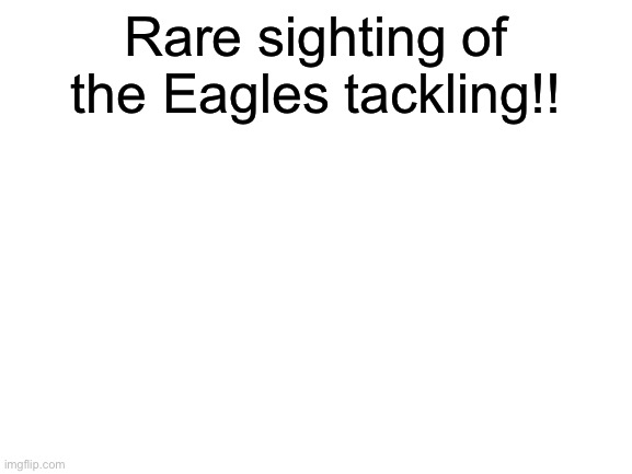 if this gets popular idk how it’s a low effort nfl meme | Rare sighting of the Eagles tackling!! | image tagged in nfl,nfl memes,philadelphia eagles | made w/ Imgflip meme maker