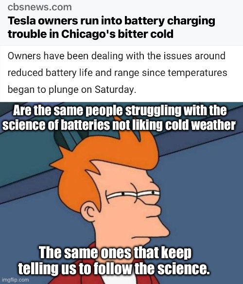 Follow which science? | Are the same people struggling with the science of batteries not liking cold weather; The same ones that keep telling us to follow the science. | image tagged in memes,futurama fry,politics lol,science,derp | made w/ Imgflip meme maker