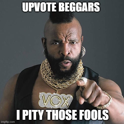 Mr T Pity The Fool | UPVOTE BEGGARS; I PITY THOSE FOOLS | image tagged in memes,mr t pity the fool,it's true | made w/ Imgflip meme maker