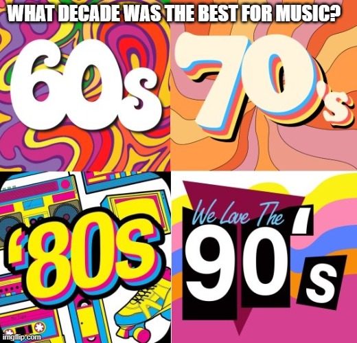 Favorite Decade | WHAT DECADE WAS THE BEST FOR MUSIC? | image tagged in music,quiz,opinion,unpopular opinion | made w/ Imgflip meme maker