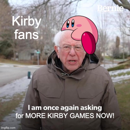 Bernie I Am Once Again Asking For Your Support | Kirby fans; for MORE KIRBY GAMES NOW! | image tagged in memes,bernie i am once again asking for your support | made w/ Imgflip meme maker