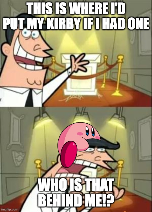 This Is Where I'd Put My Trophy If I Had One | THIS IS WHERE I'D PUT MY KIRBY IF I HAD ONE; WHO IS THAT BEHIND ME!? | image tagged in memes,this is where i'd put my trophy if i had one | made w/ Imgflip meme maker