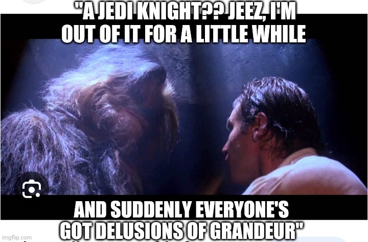 Changes already... | "A JEDI KNIGHT?? JEEZ, I'M OUT OF IT FOR A LITTLE WHILE; AND SUDDENLY EVERYONE'S GOT DELUSIONS OF GRANDEUR" | image tagged in star wars,memes about memes,han solo frozen carbonite | made w/ Imgflip meme maker