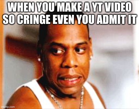 Its cringe il admit | WHEN YOU MAKE A YT VIDEO SO CRINGE EVEN YOU ADMIT IT | image tagged in yikes | made w/ Imgflip meme maker