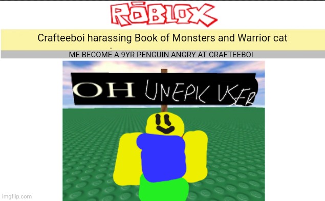 OH UNEPIC USER | Crafteeboi harassing Book of Monsters and Warrior cat; ME BECOME A 9YR PENGUIN ANGRY AT CRAFTEEBOI | image tagged in blank oh noes v2,unepic face | made w/ Imgflip meme maker