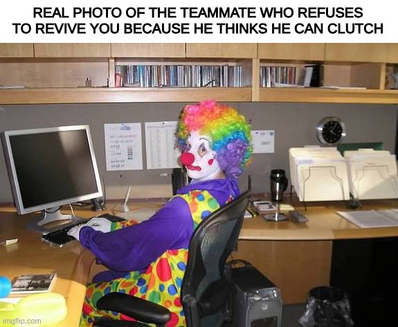 Guess what? He didnt | REAL PHOTO OF THE TEAMMATE WHO REFUSES TO REVIVE YOU BECAUSE HE THINKS HE CAN CLUTCH | image tagged in clown computer,gaming,video games | made w/ Imgflip meme maker
