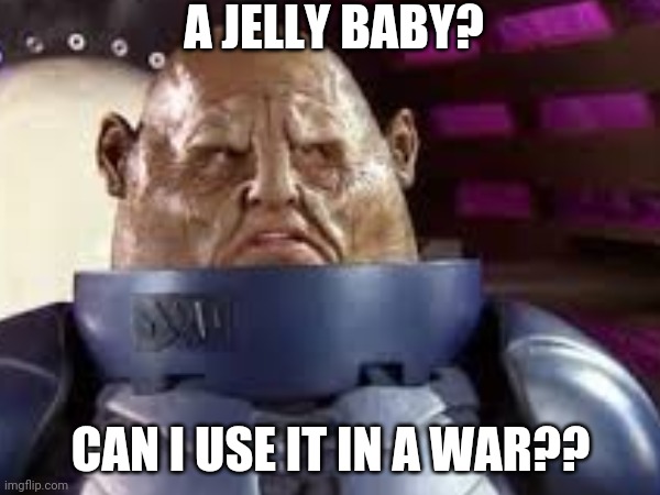 Would you like a..? | A JELLY BABY? CAN I USE IT IN A WAR?? | image tagged in doctor who,sontaran,jellybaby,alien,why are you reading this,why are you reading the tags | made w/ Imgflip meme maker