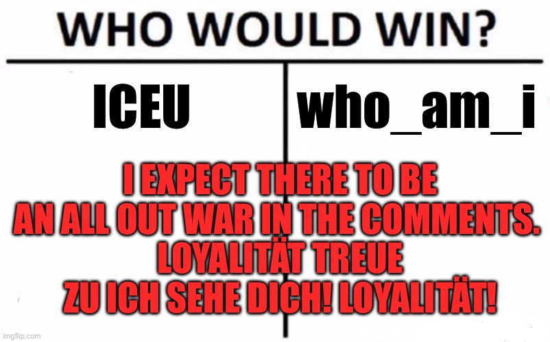 Who Would Win? | ICEU; who_am_i; I EXPECT THERE TO BE AN ALL OUT WAR IN THE COMMENTS. 
LOYALITÄT TREUE ZU ICH SEHE DICH! LOYALITÄT! | image tagged in memes,who would win | made w/ Imgflip meme maker