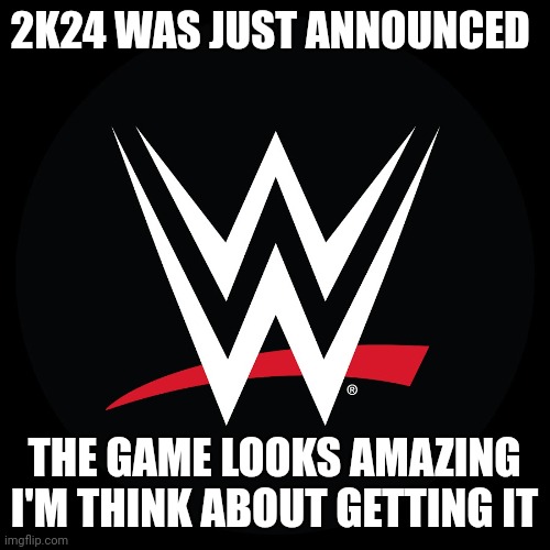 mod note ok  | 2K24 WAS JUST ANNOUNCED; THE GAME LOOKS AMAZING I'M THINK ABOUT GETTING IT | image tagged in wwe logo,wwe | made w/ Imgflip meme maker