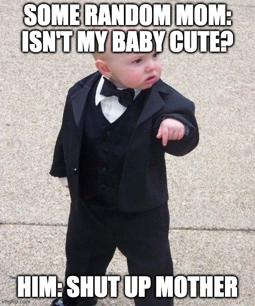 Baby Godfather Meme | SOME RANDOM MOM: ISN'T MY BABY CUTE? HIM: SHUT UP MOTHER | image tagged in memes,baby godfather | made w/ Imgflip meme maker