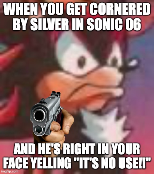 Shadow the Hedgehog | WHEN YOU GET CORNERED BY SILVER IN SONIC 06; AND HE'S RIGHT IN YOUR FACE YELLING "IT'S NO USE!!" | image tagged in shadow the hedgehog | made w/ Imgflip meme maker