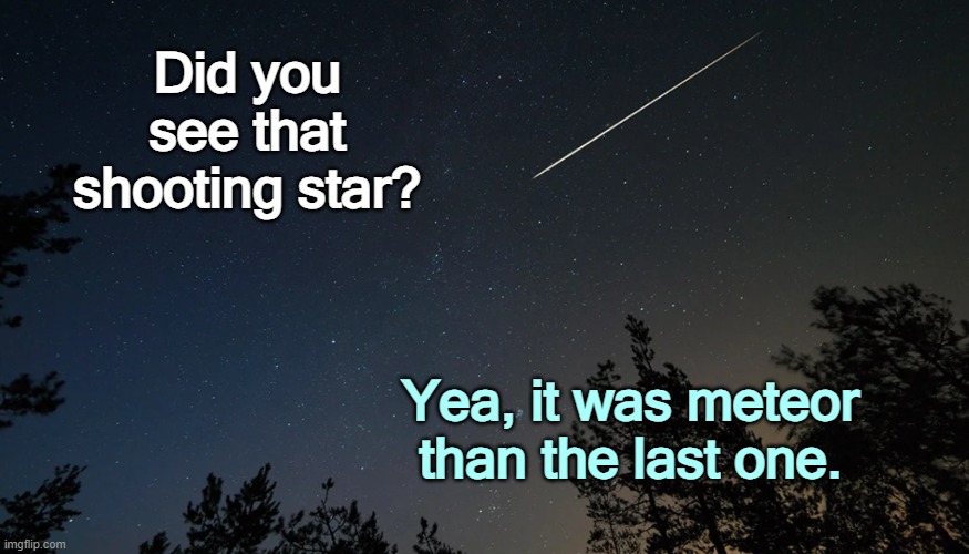 A Meteor Shooting Star | Did you see that shooting star? Yea, it was meteor than the last one. | image tagged in outer space,astronomy,nomenclature,satire | made w/ Imgflip meme maker