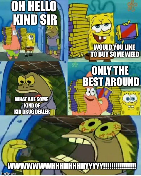 Chocolate Spongebob Meme | OH HELLO KIND SIR WOULD YOU LIKE TO BUY SOME WEED WHAT ARE SOME KIND OF KID DRUG DEALER ONLY THE BEST AROUND WWWWWWWHHHHHHHHYYYYY!!!!!!!!!!! | image tagged in memes,chocolate spongebob | made w/ Imgflip meme maker