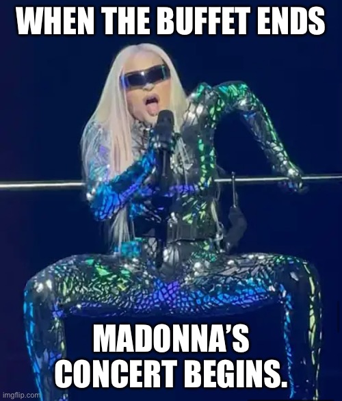 Fat madonna | WHEN THE BUFFET ENDS; MADONNA’S CONCERT BEGINS. | image tagged in buffet,fat,madonna,madonna strike a pose,grandma | made w/ Imgflip meme maker