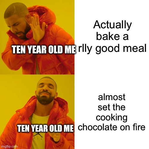 true story | Actually bake a rlly good meal; TEN YEAR OLD ME; almost set the cooking chocolate on fire; TEN YEAR OLD ME | image tagged in memes,drake hotline bling,chocolate,fire,true story | made w/ Imgflip meme maker