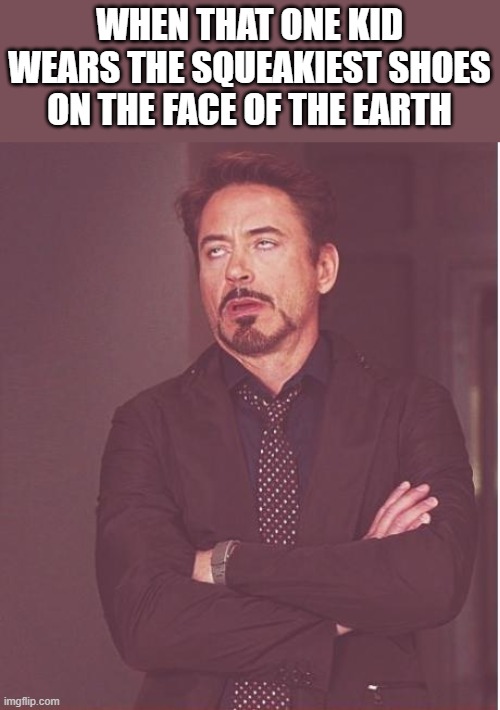 Like come on man why? | WHEN THAT ONE KID WEARS THE SQUEAKIEST SHOES ON THE FACE OF THE EARTH | image tagged in memes,face you make robert downey jr | made w/ Imgflip meme maker
