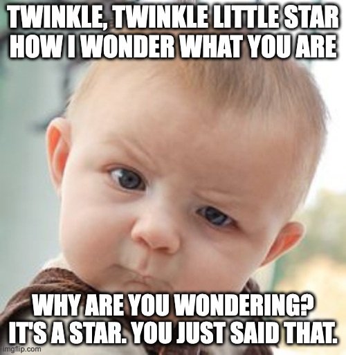 Skeptical Baby | TWINKLE, TWINKLE LITTLE STAR
HOW I WONDER WHAT YOU ARE; WHY ARE YOU WONDERING? IT'S A STAR. YOU JUST SAID THAT. | image tagged in memes,skeptical baby | made w/ Imgflip meme maker