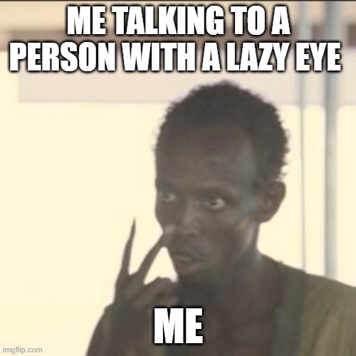 Look At Me | ME TALKING TO A PERSON WITH A LAZY EYE; ME | image tagged in memes,look at me | made w/ Imgflip meme maker